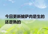 今日更新披萨肉是生的还是熟的