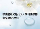 学法的意义是什么（学习法学的意义简介介绍）