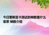 今日更新显卡测试的帧数是什么意思 帧数介绍