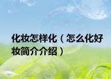 化妆怎样化（怎么化好妆简介介绍）