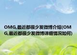 OMG,最近都很少发微博介绍(OMG,最近都很少发微博详细情况如何)