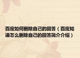 百度如何删除自己的回答（百度知道怎么删除自己的回答简介介绍）