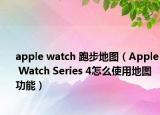 apple watch 跑步地图（Apple Watch Series 4怎么使用地图功能）