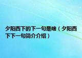 夕阳西下的下一句是啥（夕阳西下下一句简介介绍）