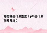 葡萄糖是什么剂型（ptt是什么简介介绍）