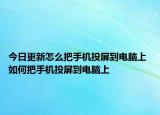 今日更新怎么把手机投屏到电脑上 如何把手机投屏到电脑上