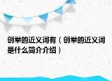 创举的近义词有（创举的近义词是什么简介介绍）