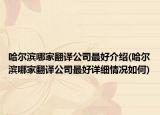 哈尔滨哪家翻译公司最好介绍(哈尔滨哪家翻译公司最好详细情况如何)
