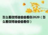 怎么看微博谁偷偷看你2020（怎么看微博谁偷偷看你）