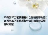 15万到20万的腕表有什么好的推荐介绍(15万到20万的腕表有什么好的推荐详细情况如何)