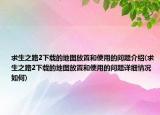 求生之路2下载的地图放置和使用的问题介绍(求生之路2下载的地图放置和使用的问题详细情况如何)