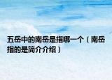 五岳中的南岳是指哪一个（南岳指的是简介介绍）