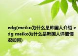 edg(meiko为什么是韩国人介绍 edg meiko为什么是韩国人详细情况如何)