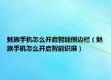 魅族手机怎么开启智能侧边栏（魅族手机怎么开启智能识屏）