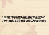 2007绝对唱响总决赛谁是冠军介绍(2007绝对唱响总决赛谁是冠军详细情况如何)
