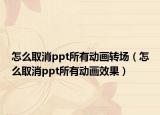怎么取消ppt所有动画转场（怎么取消ppt所有动画效果）