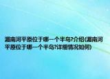 湄南河平原位于哪一个半岛?介绍(湄南河平原位于哪一个半岛?详细情况如何)