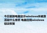 今日更新电脑显示windows未被激活是什么意思 电脑出现windows错误恢复