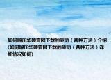 如何解压华硕官网下载的驱动（两种方法）介绍(如何解压华硕官网下载的驱动（两种方法）详细情况如何)