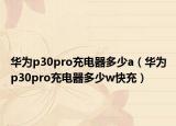 华为p30pro充电器多少a（华为p30pro充电器多少w快充）