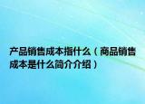 产品销售成本指什么（商品销售成本是什么简介介绍）