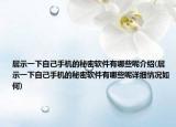展示一下自己手机的秘密软件有哪些呢介绍(展示一下自己手机的秘密软件有哪些呢详细情况如何)