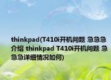 thinkpad(T410i开机问题 急急急介绍 thinkpad T410i开机问题 急急急详细情况如何)
