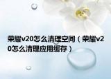 荣耀v20怎么清理空间（荣耀v20怎么清理应用缓存）