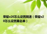 荣耀v20怎么设置网速（荣耀v20怎么设置黑名单）