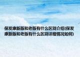 保发康新版和老版有什么区别介绍(保发康新版和老版有什么区别详细情况如何)