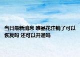 当日最新消息 唯品花注销了可以恢复吗 还可以开通吗