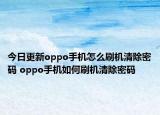 今日更新oppo手机怎么刷机清除密码 oppo手机如何刷机清除密码