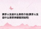 携手人生是什么意思介绍(携手人生是什么意思详细情况如何)