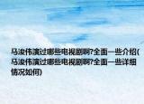 马浚伟演过哪些电视剧啊?全面一些介绍(马浚伟演过哪些电视剧啊?全面一些详细情况如何)