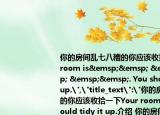 你的房间乱七八糟的你应该收拾一下Your(room is        . You should tidy it up.