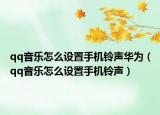 qq音乐怎么设置手机铃声华为（qq音乐怎么设置手机铃声）