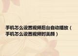 手机怎么设置视频后台自动播放（手机怎么设置视频时美颜）