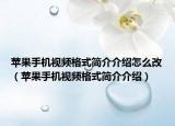苹果手机视频格式简介介绍怎么改（苹果手机视频格式简介介绍）
