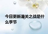 今日更新潼关之战是什么季节