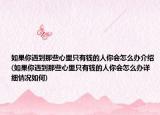 如果你遇到那些心里只有钱的人你会怎么办介绍(如果你遇到那些心里只有钱的人你会怎么办详细情况如何)