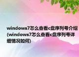 windows7怎么查看c盘序列号介绍(windows7怎么查看c盘序列号详细情况如何)