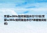 索爱w380c如何鉴别水行?介绍(索爱w380c如何鉴别水行?详细情况如何)