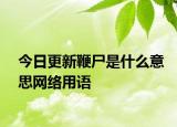 今日更新鞭尸是什么意思网络用语