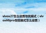 vivox27怎么设置勿扰模式（vivox60pro勿扰模式怎么设置）