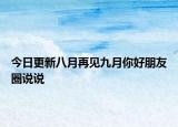 今日更新八月再见九月你好朋友圈说说