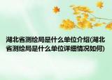 湖北省测绘局是什么单位介绍(湖北省测绘局是什么单位详细情况如何)