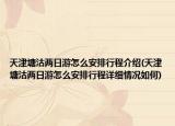 天津塘沽两日游怎么安排行程介绍(天津塘沽两日游怎么安排行程详细情况如何)