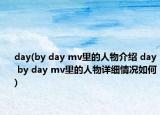 day(by day mv里的人物介绍 day by day mv里的人物详细情况如何)