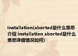 installation(aborted是什么意思介绍 installation aborted是什么意思详细情况如何)