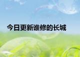 今日更新谁修的长城